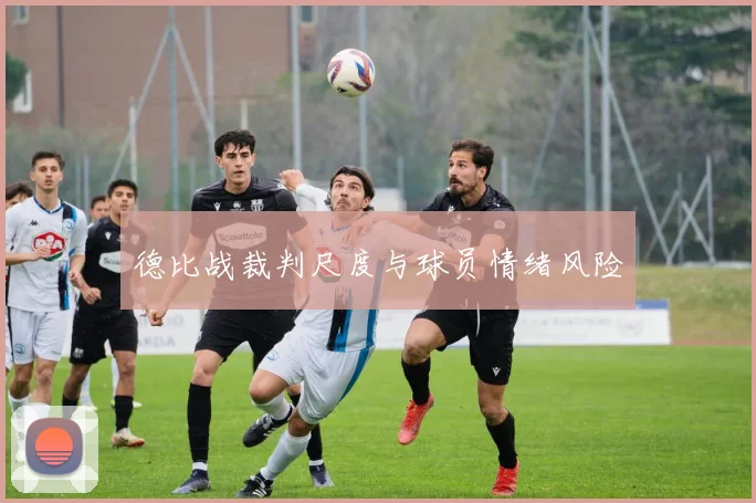德比战裁判尺度与球员情绪风险