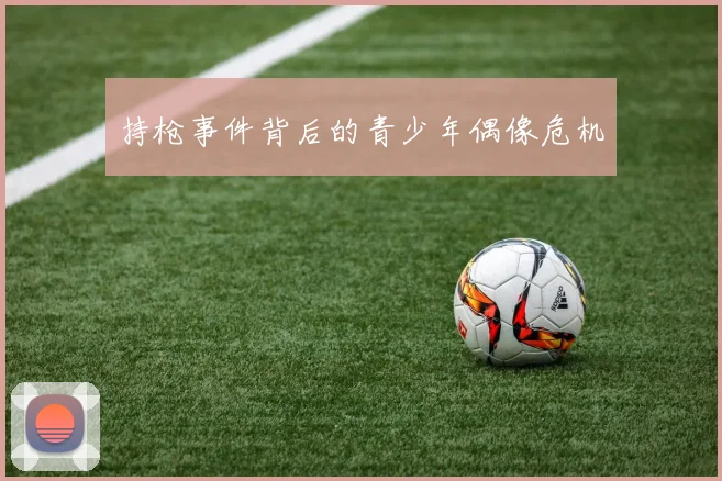 持枪事件背后的青少年偶像危机
