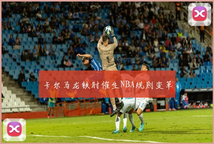 卡尔马龙铁肘催生NBA规则变革