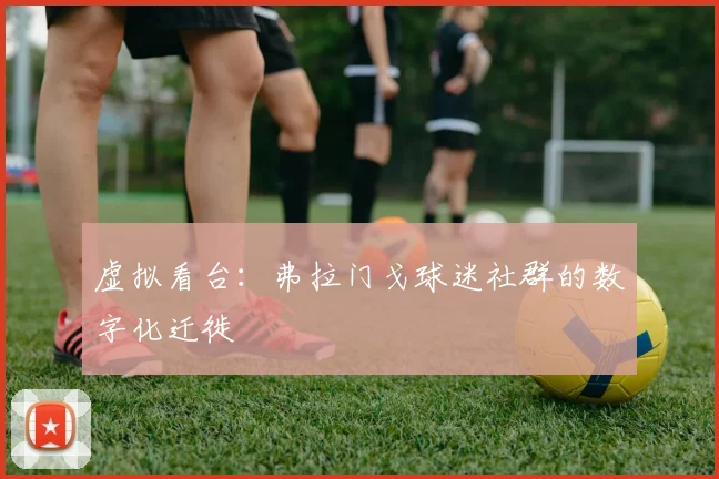 虚拟看台：弗拉门戈球迷社群的数字化迁徙