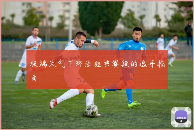 极端天气下环法经典赛段的选手指南