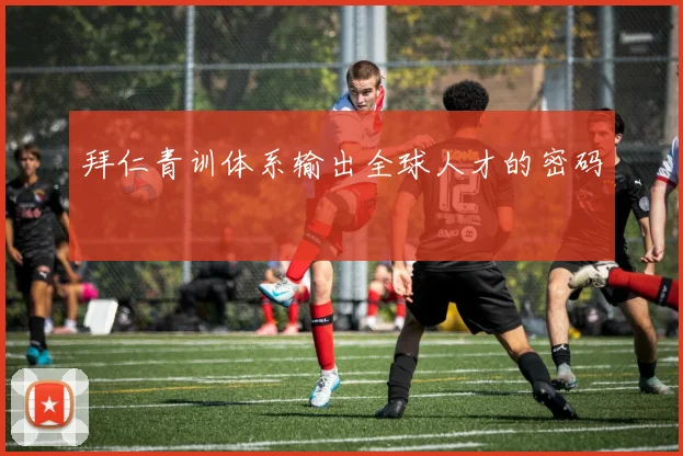 拜仁青训体系输出全球人才的密码