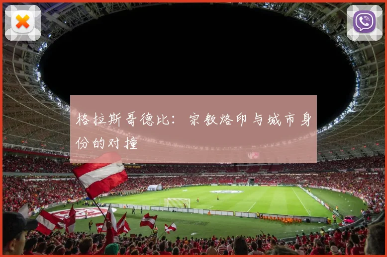 格拉斯哥德比：宗教烙印与城市身份的对撞
