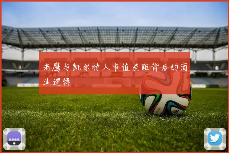 老鹰与凯尔特人市值差距背后的商业逻辑