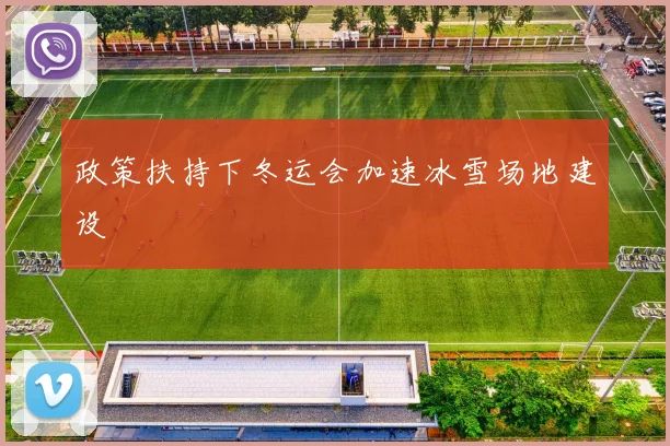 政策扶持下冬运会加速冰雪场地建设