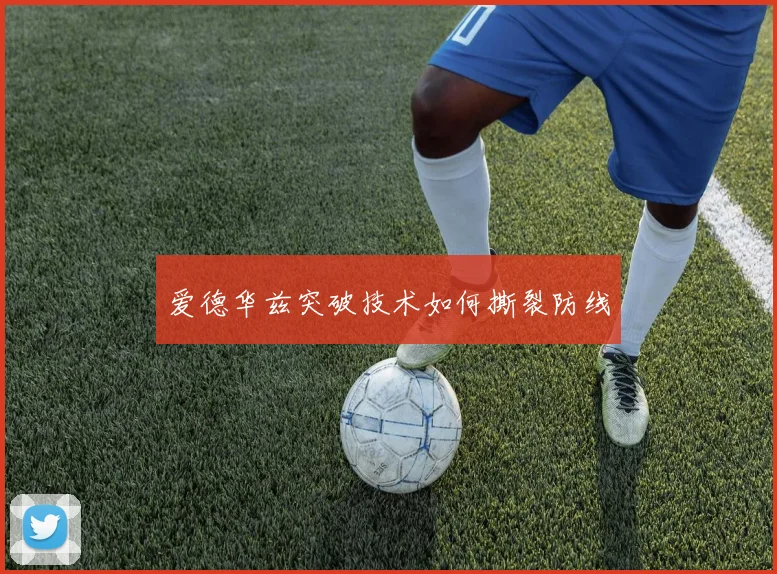 爱德华兹突破技术如何撕裂防线