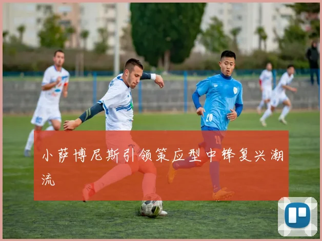 小萨博尼斯引领策应型中锋复兴潮流
