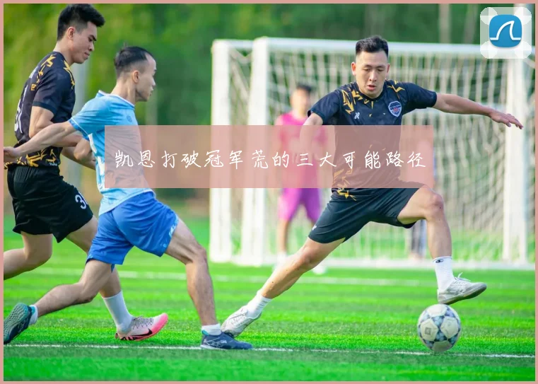 凯恩打破冠军荒的三大可能路径
