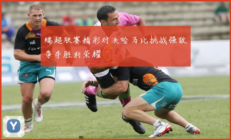 瑞超联赛精彩对决哈马比挑战强敌争夺胜利荣耀